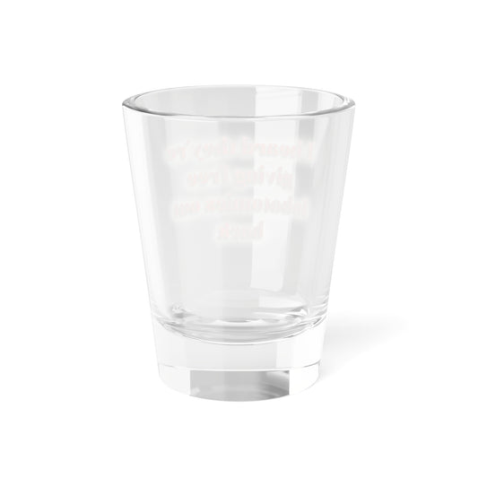 Funny Phrase Shot Glass — "I heard they're giving free lobotomies out back"