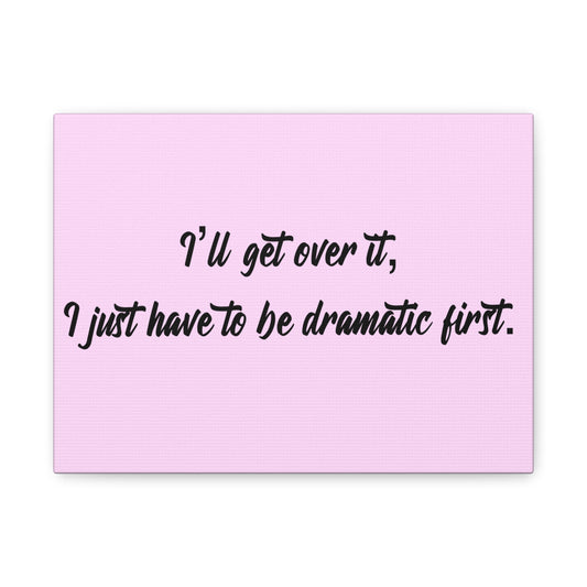 Canvas Wall Art - "I'll Get Over It, I Just Have to Be Dramatic First" Pink Quote