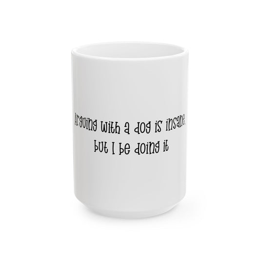 Funny Dog Lover Mug — "arguing with a Dog is Insane but I be Doing It" Ceramic Coffee Cup (11oz & 15oz)