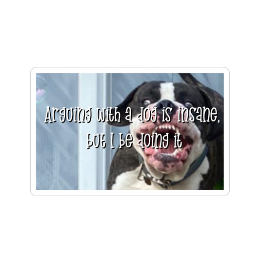 Kiss-Cut Sticker — "Arguing with a Dog Is Insane, But I Be Doing It" Funny Dog Sticker