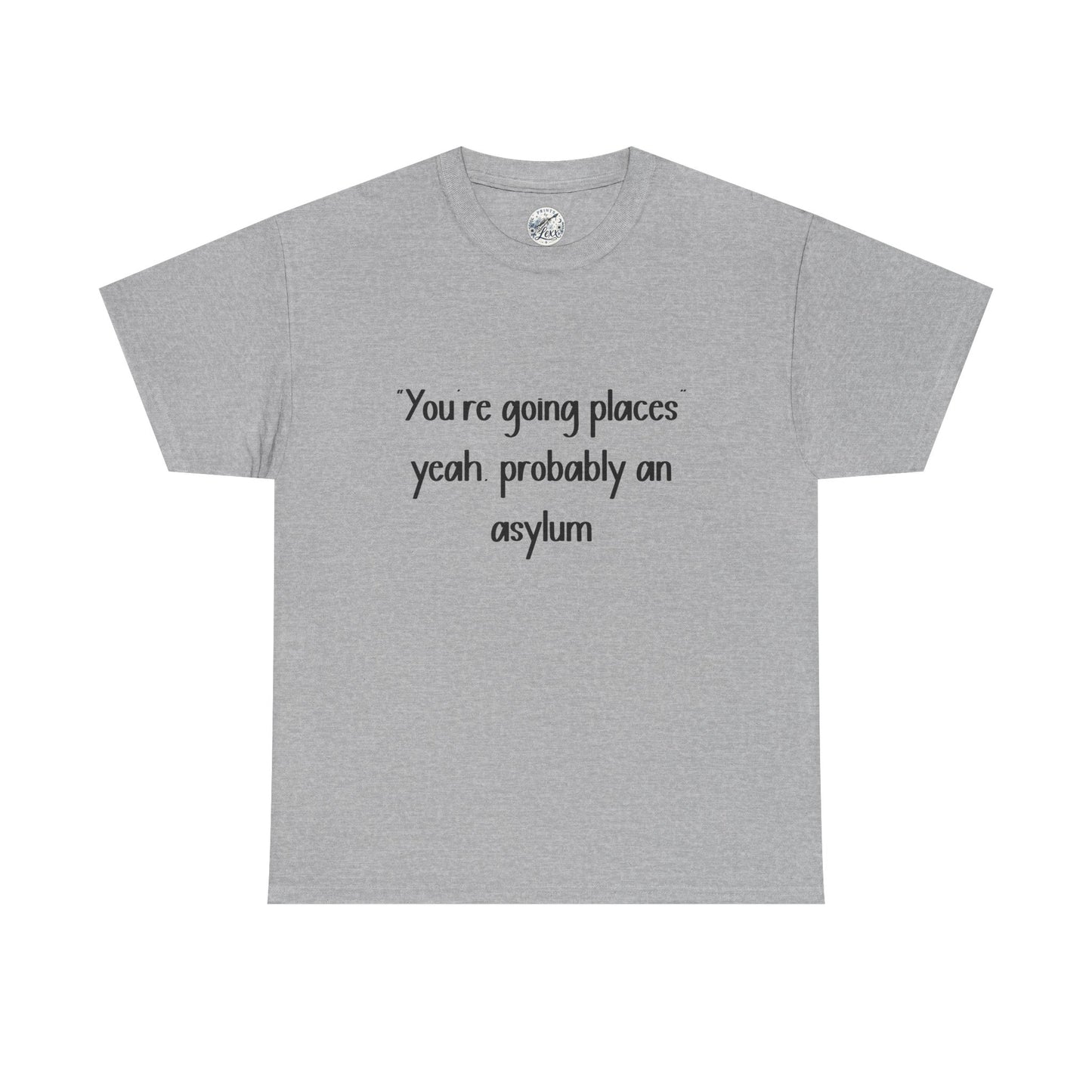 Funny Quote T-Shirt — "You're going places, yeah probably an asylum"
