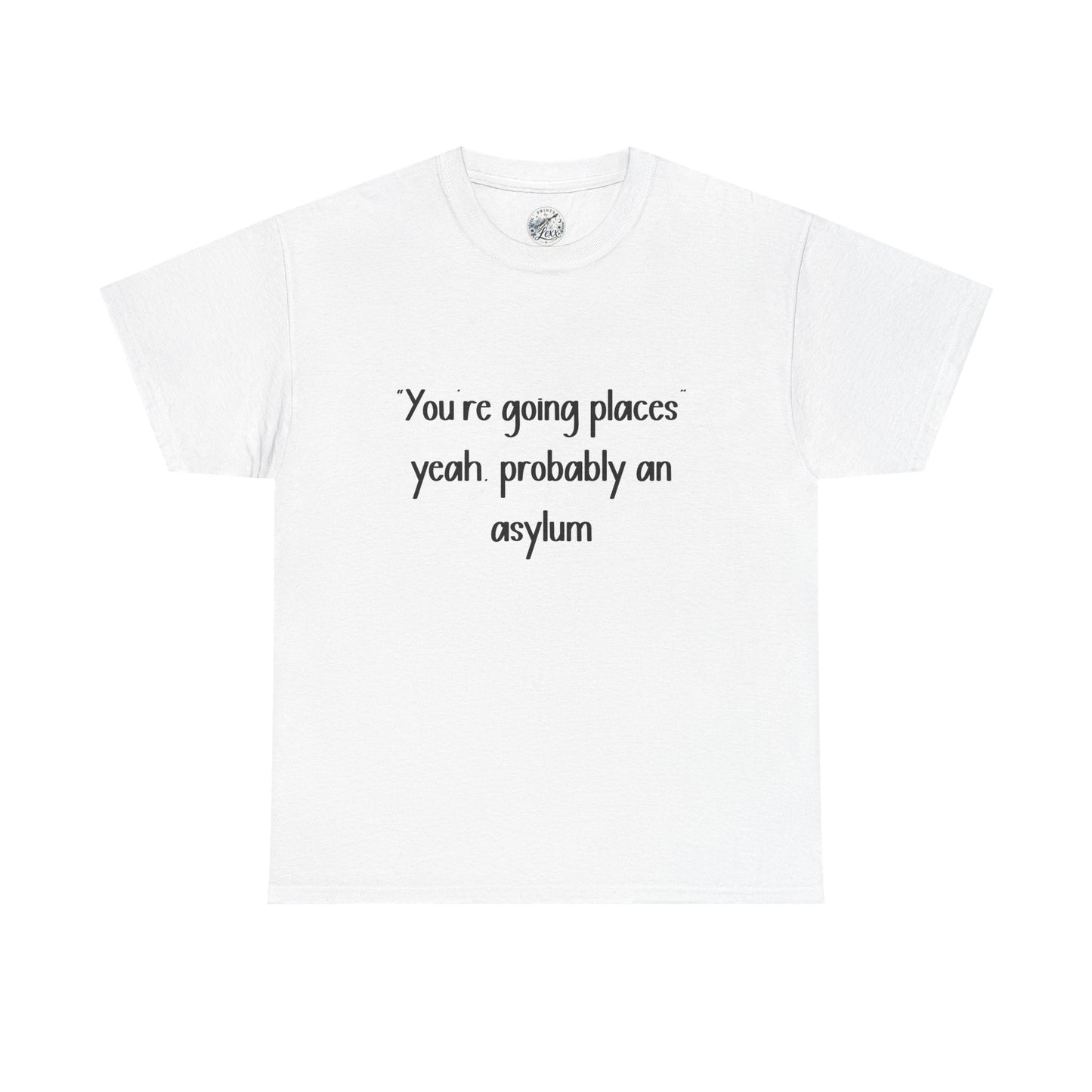 Funny Quote T-Shirt — "You're going places, yeah probably an asylum"