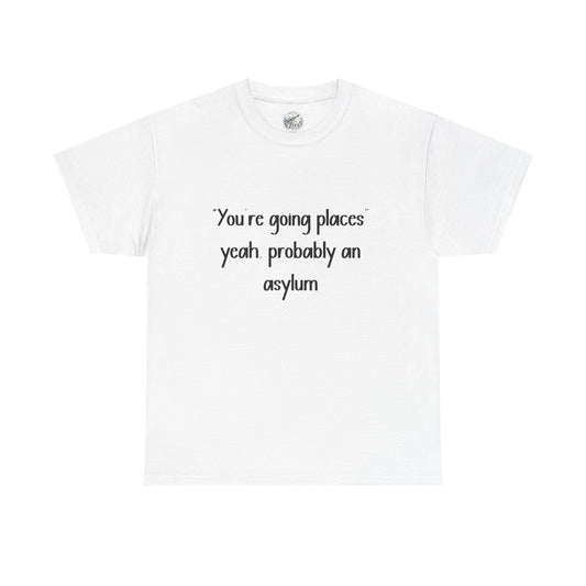 Funny Quote T-Shirt — "You're going places, yeah probably an asylum"