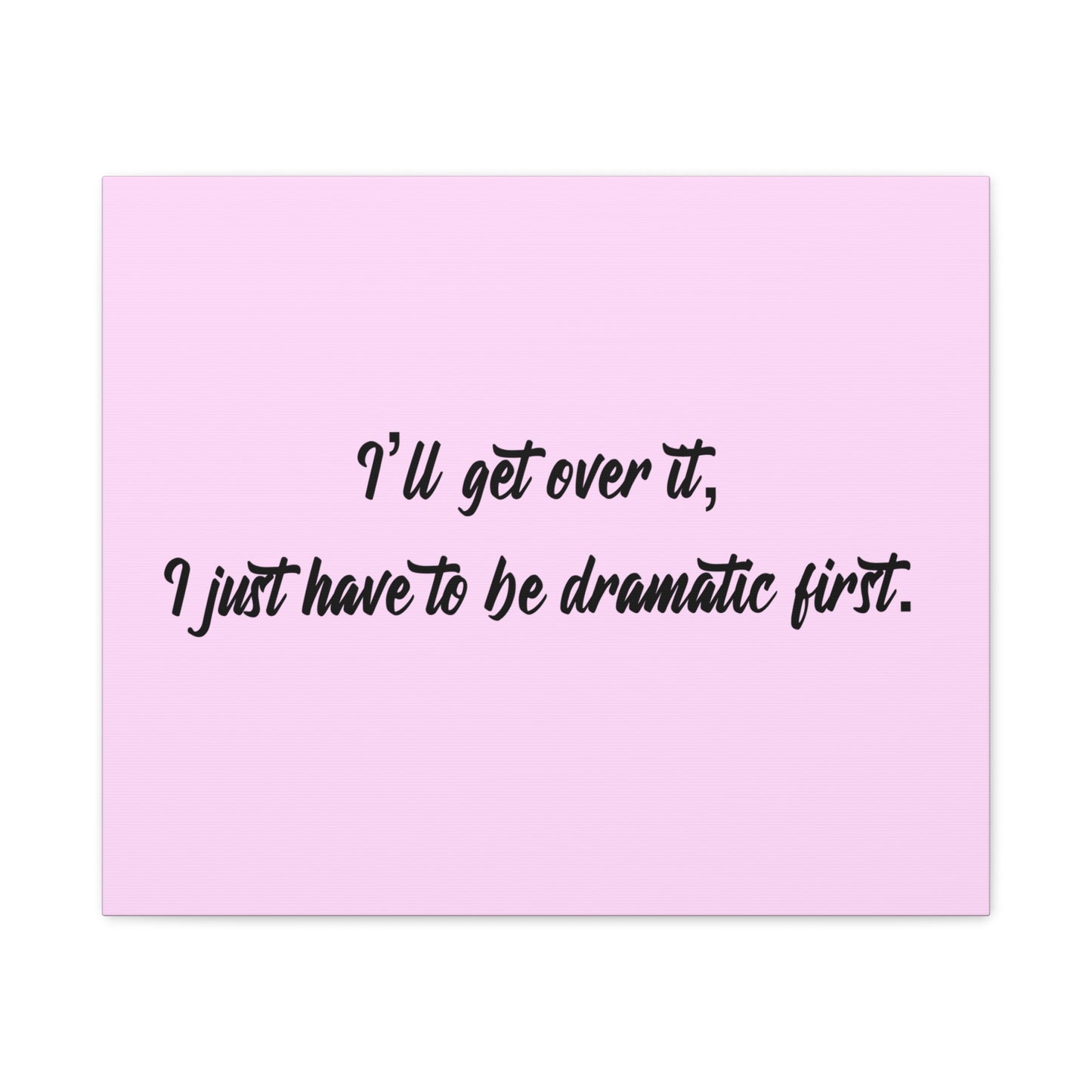 Canvas Wall Art - "I'll Get Over It, I Just Have to Be Dramatic First" Pink Quote