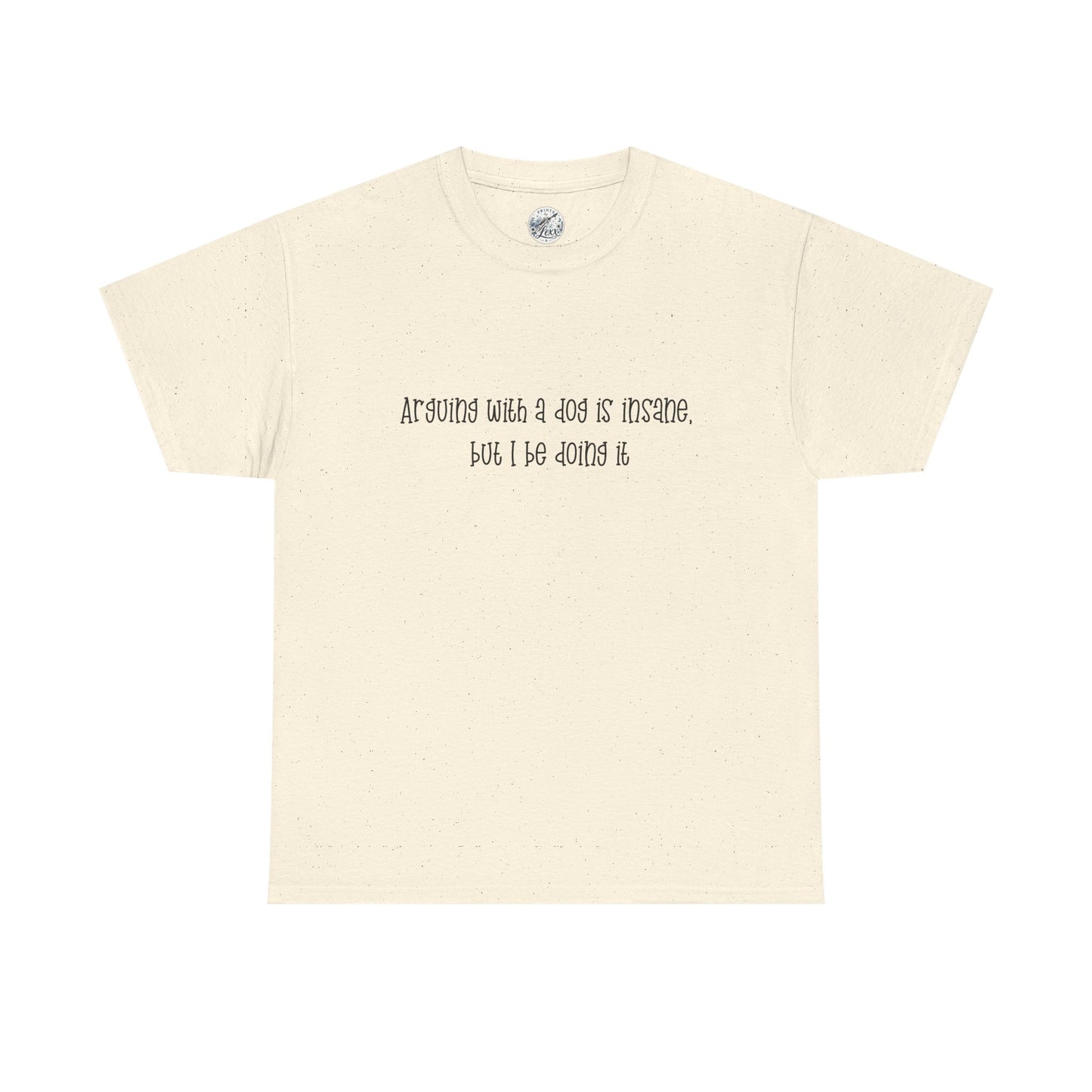 T-Shirt — “arguing with a dog is insane but I be doing it” Minimalist Graphic Tee