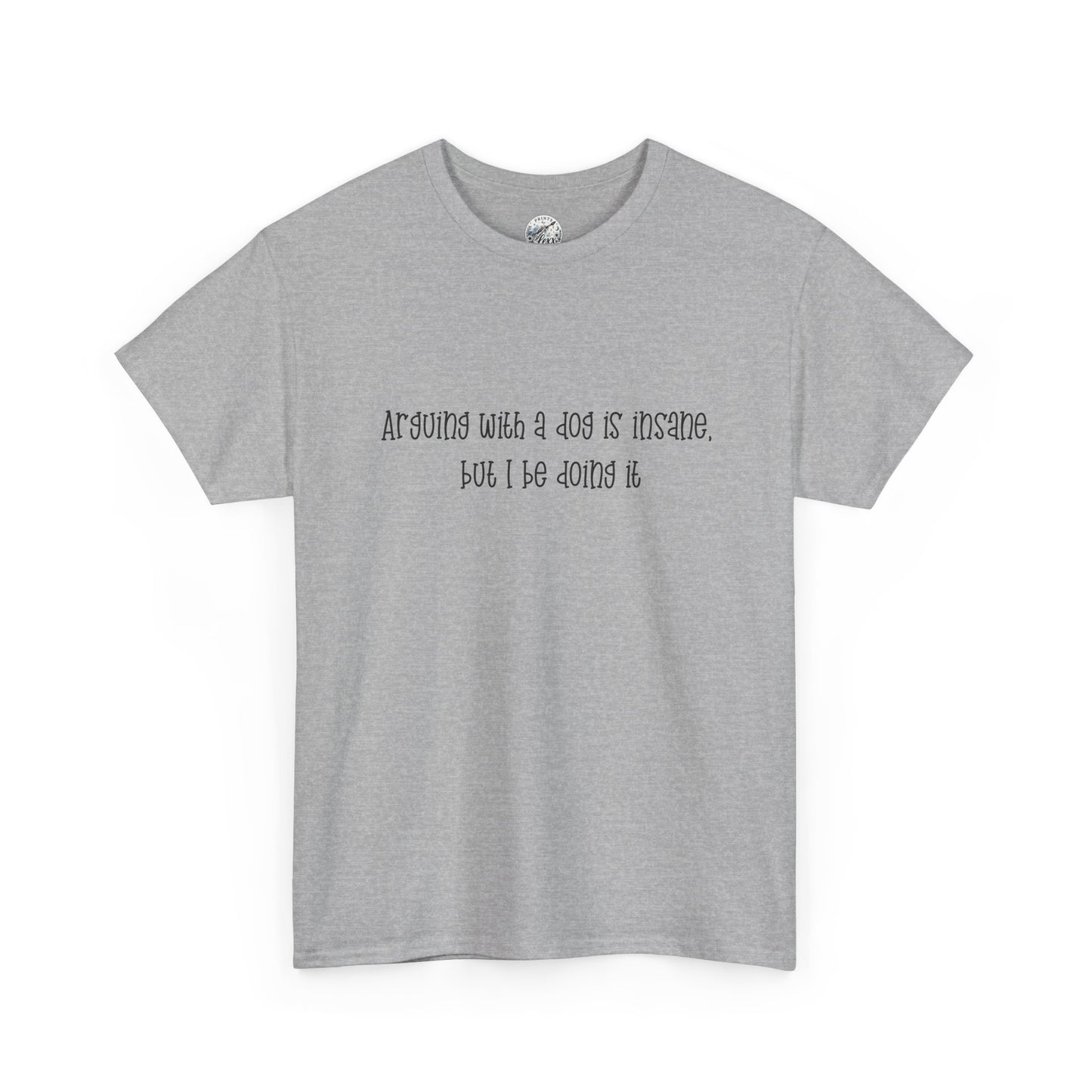 T-Shirt — “arguing with a dog is insane but I be doing it” Minimalist Graphic Tee