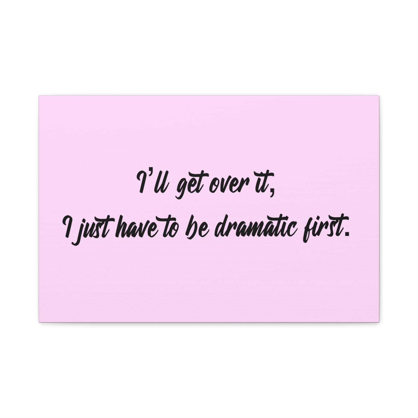 Canvas Wall Art - "I'll Get Over It, I Just Have to Be Dramatic First" Pink Quote