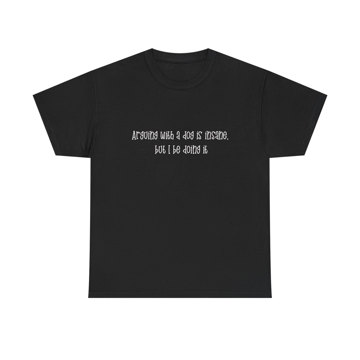 T-Shirt — “arguing with a dog is insane but I be doing it” Minimalist Graphic Tee