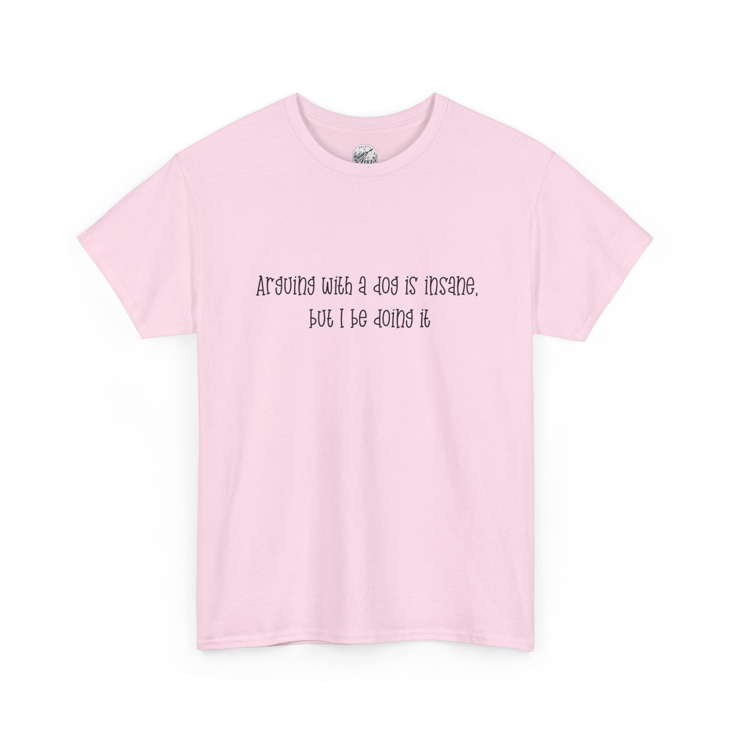T-Shirt — “arguing with a dog is insane but I be doing it” Minimalist Graphic Tee