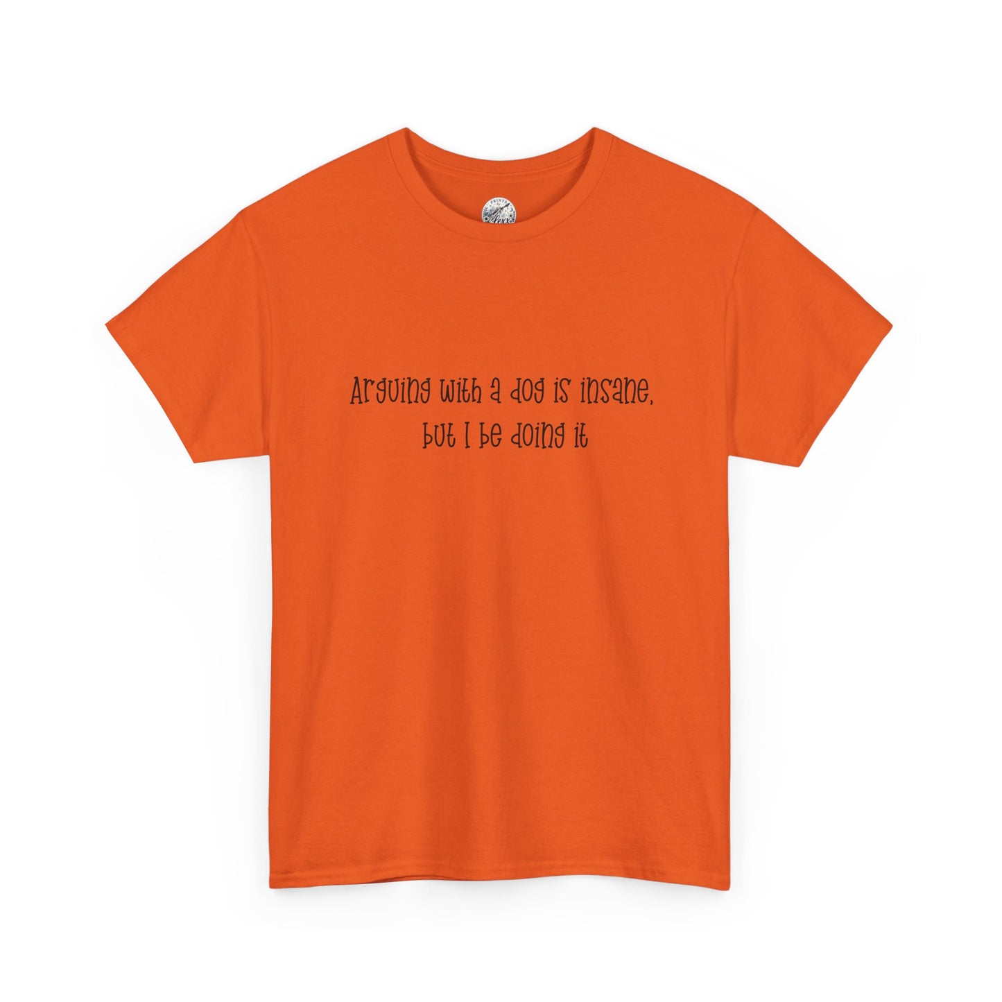 T-Shirt — “arguing with a dog is insane but I be doing it” Minimalist Graphic Tee