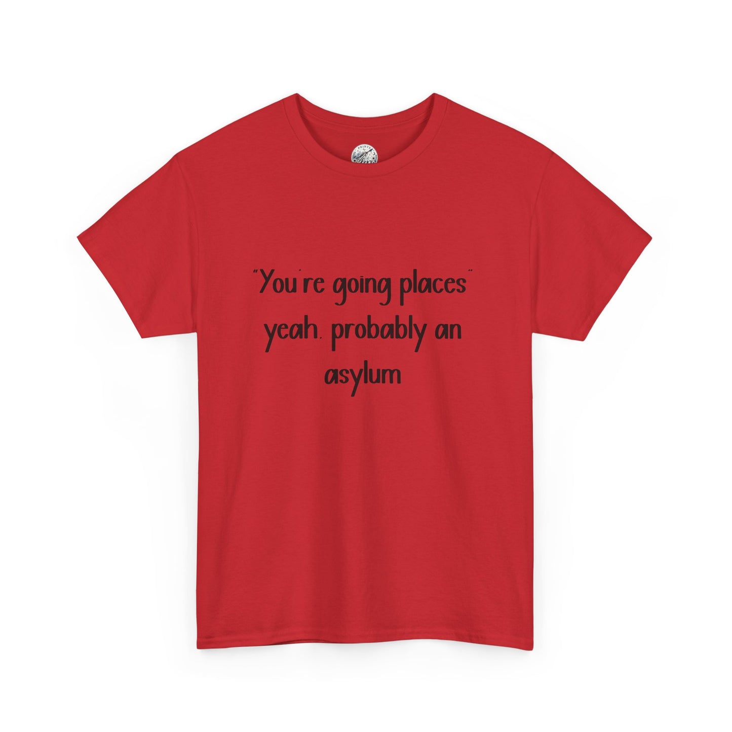 Funny Quote T-Shirt — "You're going places, yeah probably an asylum"