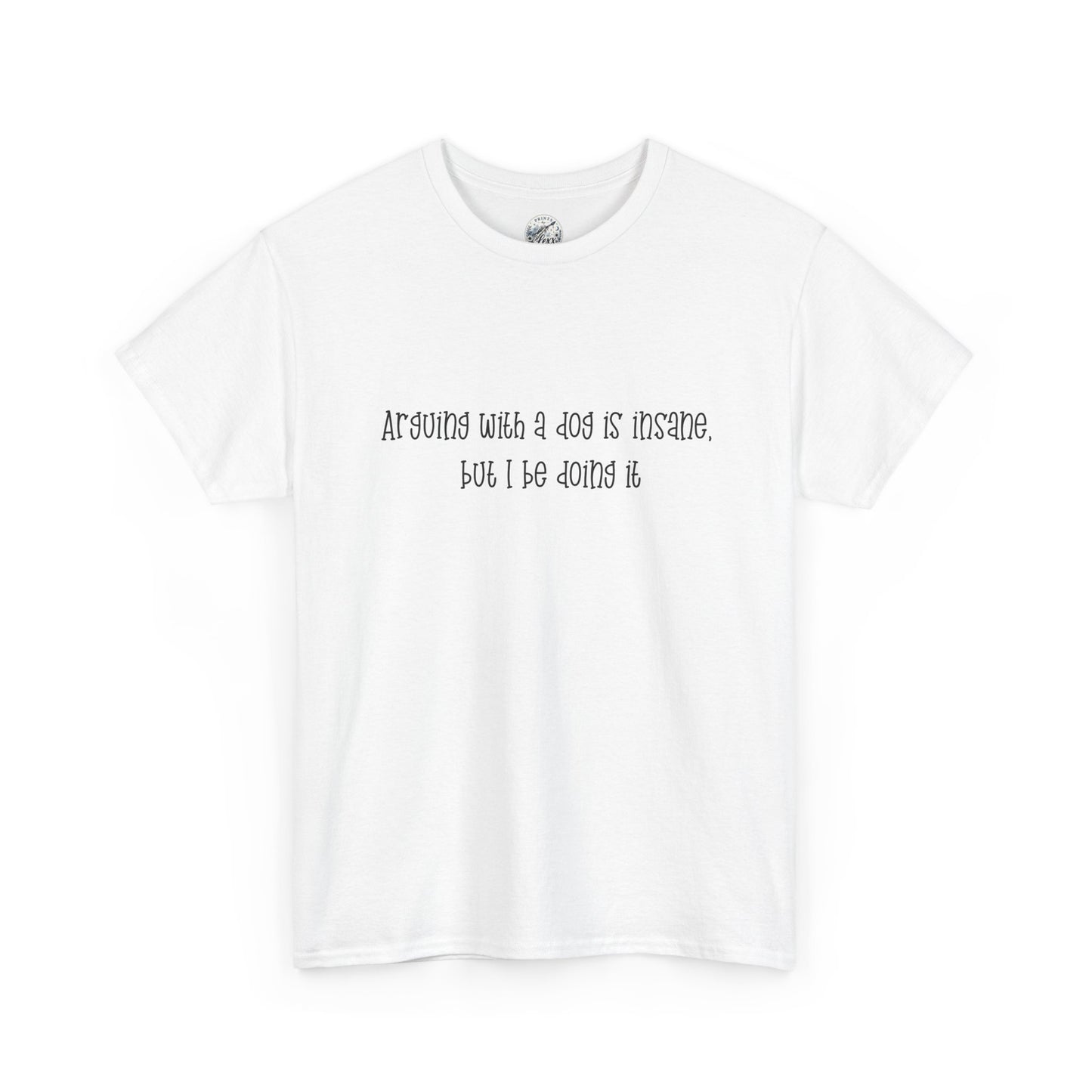 T-Shirt — “arguing with a dog is insane but I be doing it” Minimalist Graphic Tee