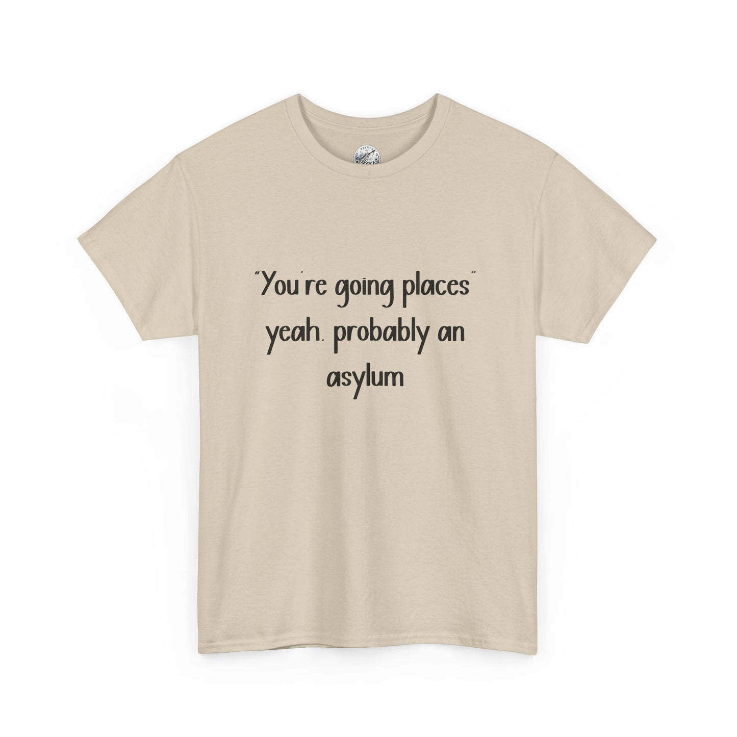 Funny Quote T-Shirt — "You're going places, yeah probably an asylum"