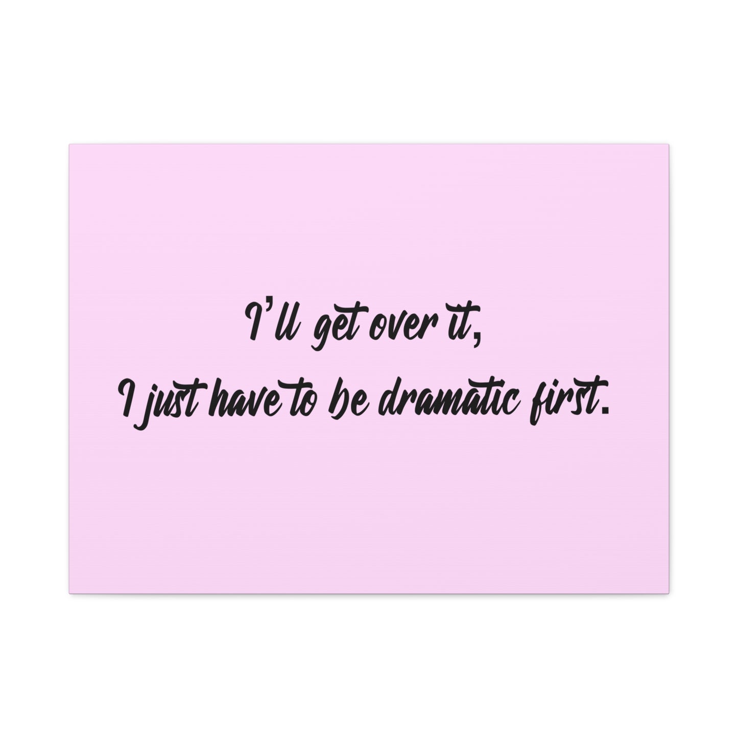 Canvas Wall Art - "I'll Get Over It, I Just Have to Be Dramatic First" Pink Quote
