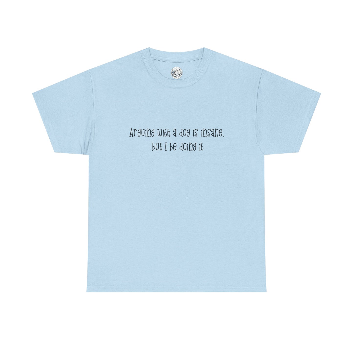 T-Shirt — “arguing with a dog is insane but I be doing it” Minimalist Graphic Tee