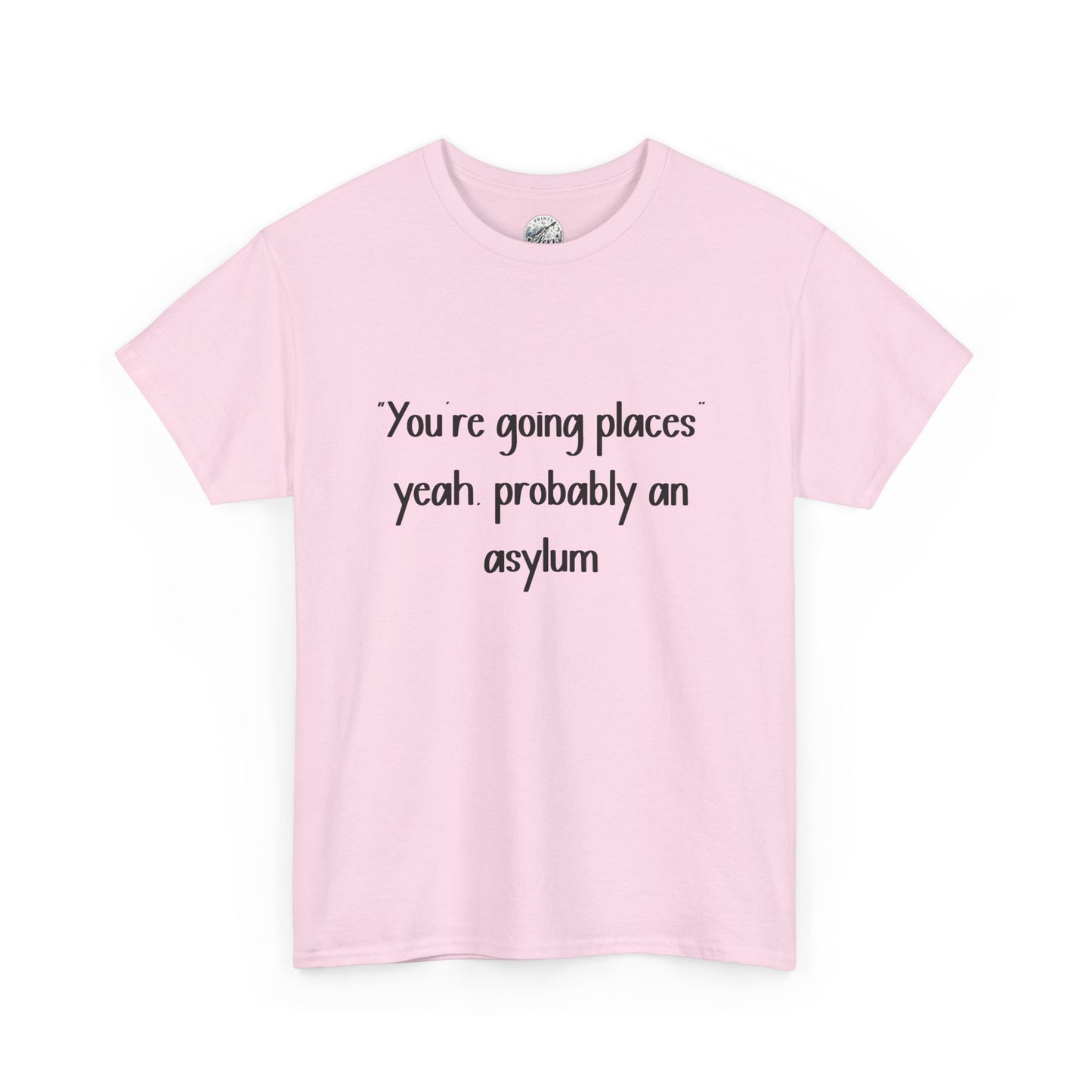 Funny Quote T-Shirt — "You're going places, yeah probably an asylum"