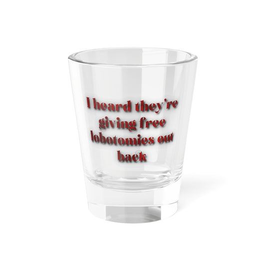 Funny Phrase Shot Glass — "I heard they're giving free lobotomies out back"