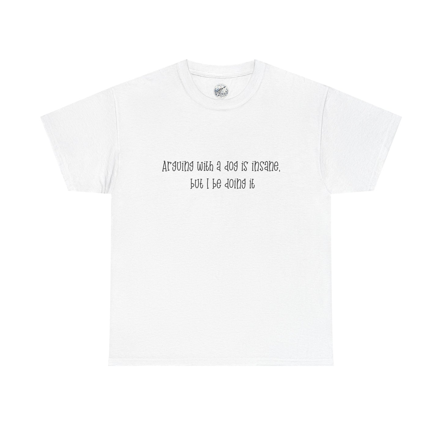 T-Shirt — “arguing with a dog is insane but I be doing it” Minimalist Graphic Tee