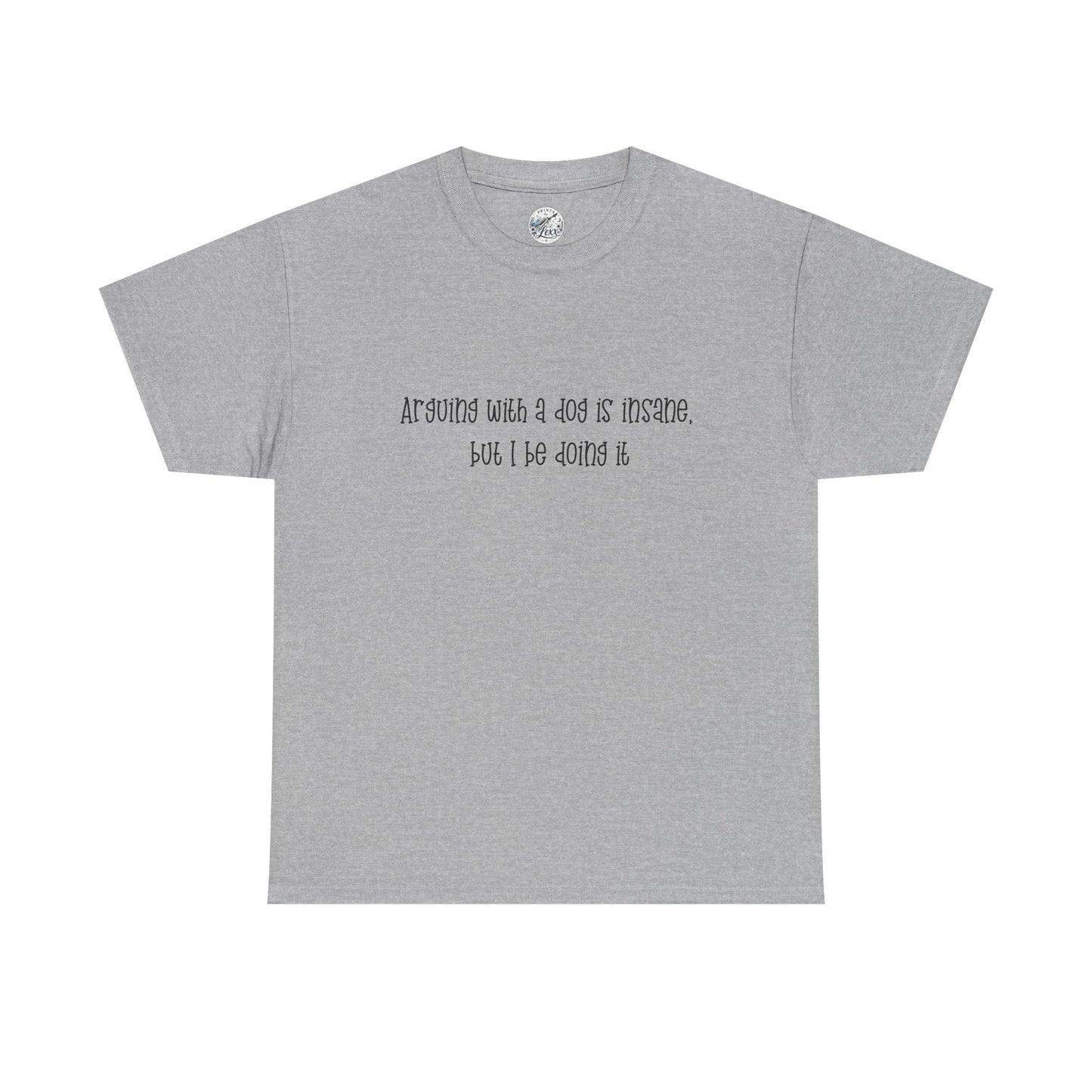 T-Shirt — “arguing with a dog is insane but I be doing it” Minimalist Graphic Tee