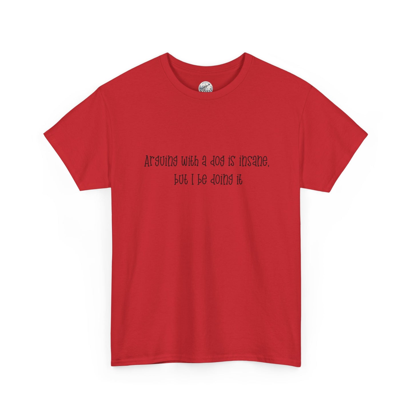 T-Shirt — “arguing with a dog is insane but I be doing it” Minimalist Graphic Tee