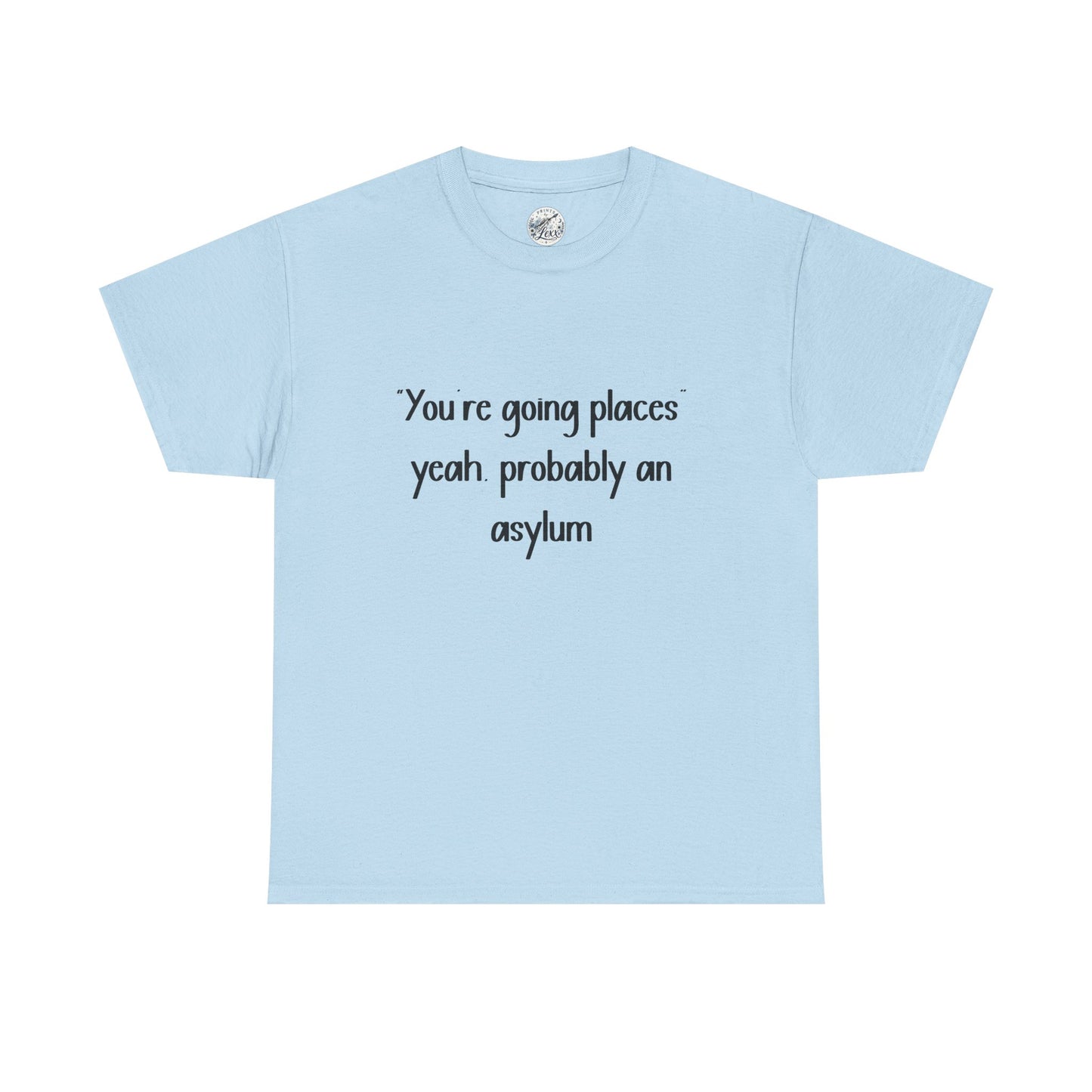 Funny Quote T-Shirt — "You're going places, yeah probably an asylum"