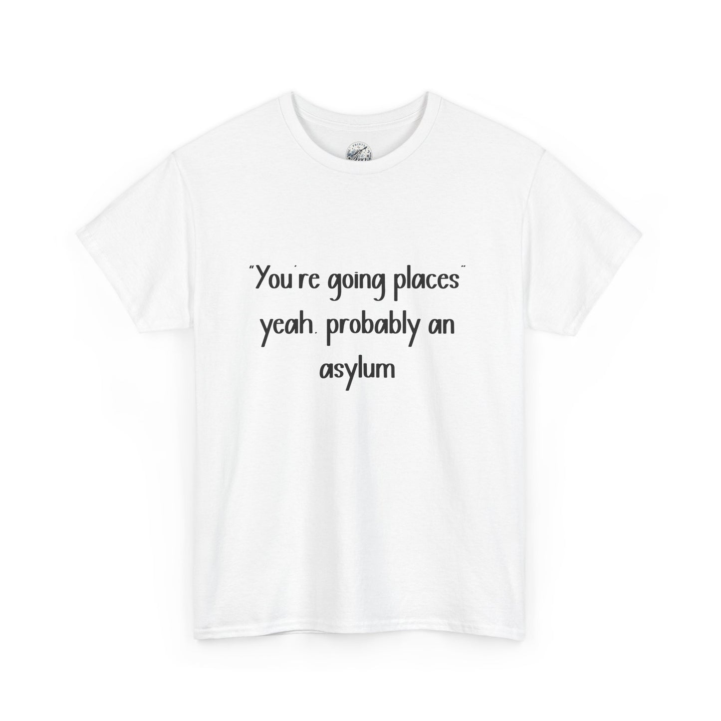 Funny Quote T-Shirt — "You're going places, yeah probably an asylum"