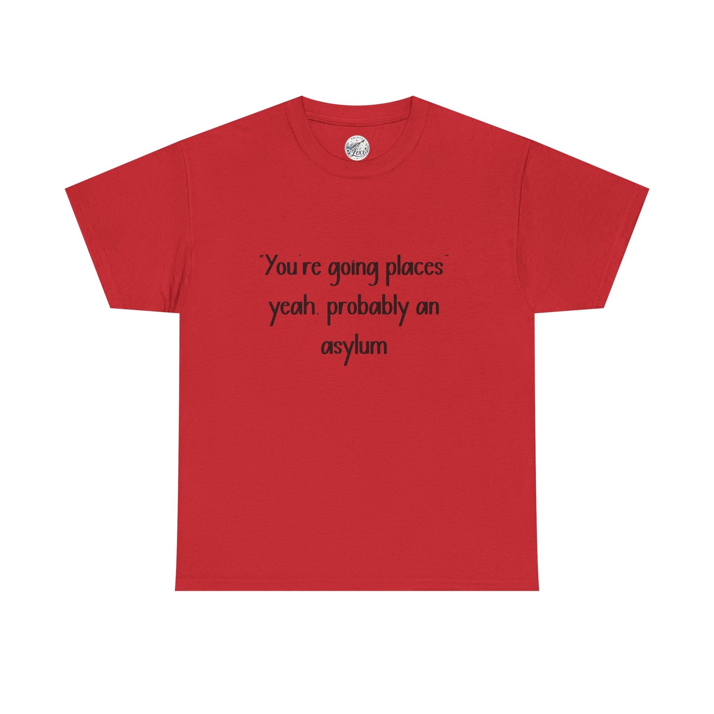 Funny Quote T-Shirt — "You're going places, yeah probably an asylum"