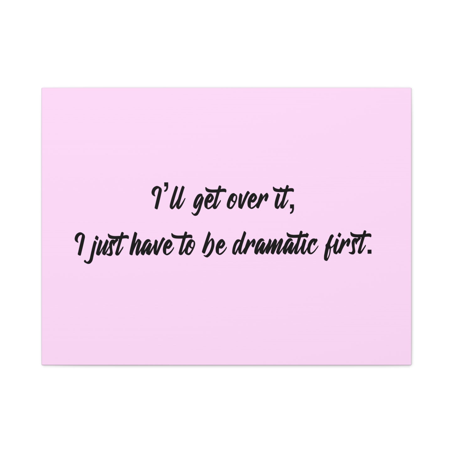 Canvas Wall Art - "I'll Get Over It, I Just Have to Be Dramatic First" Pink Quote