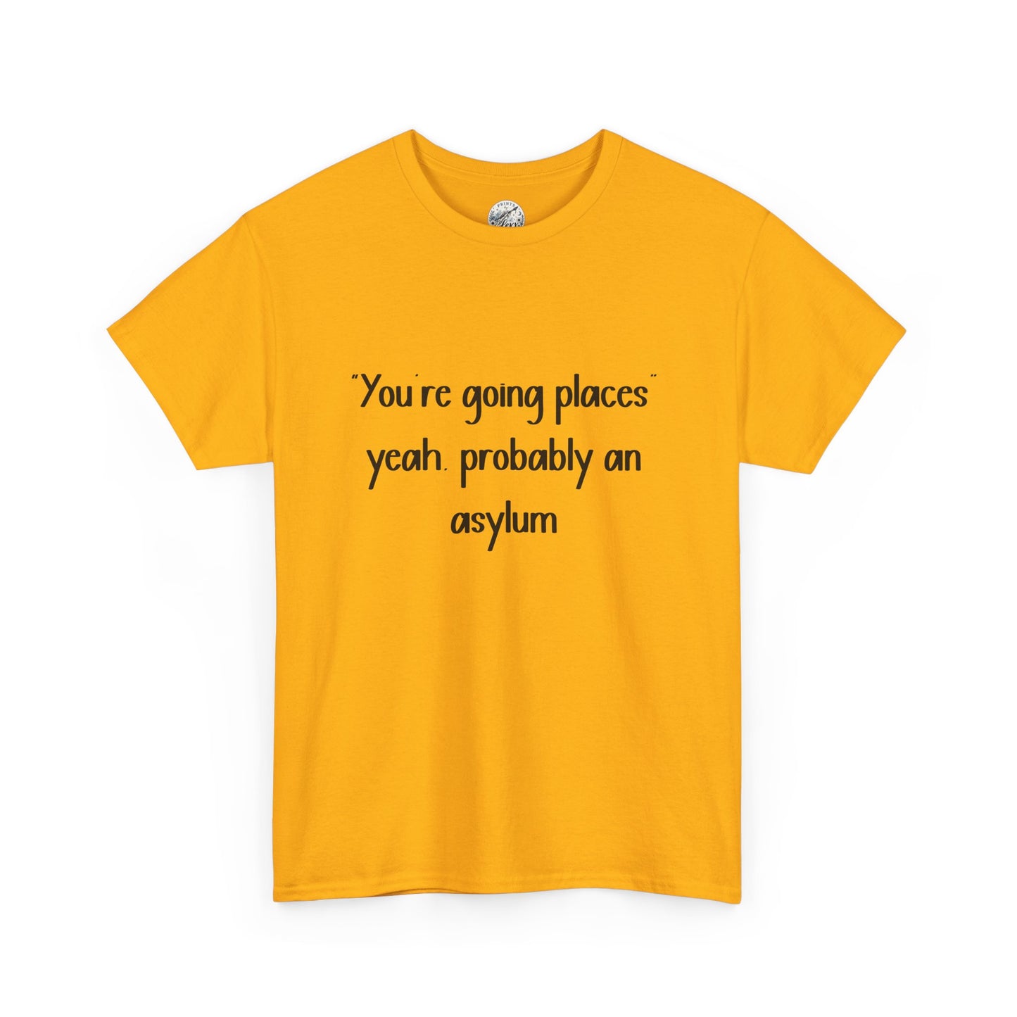 Funny Quote T-Shirt — "You're going places, yeah probably an asylum"