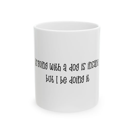 Funny Dog Lover Mug — "arguing with a Dog is Insane but I be Doing It" Ceramic Coffee Cup (11oz & 15oz)