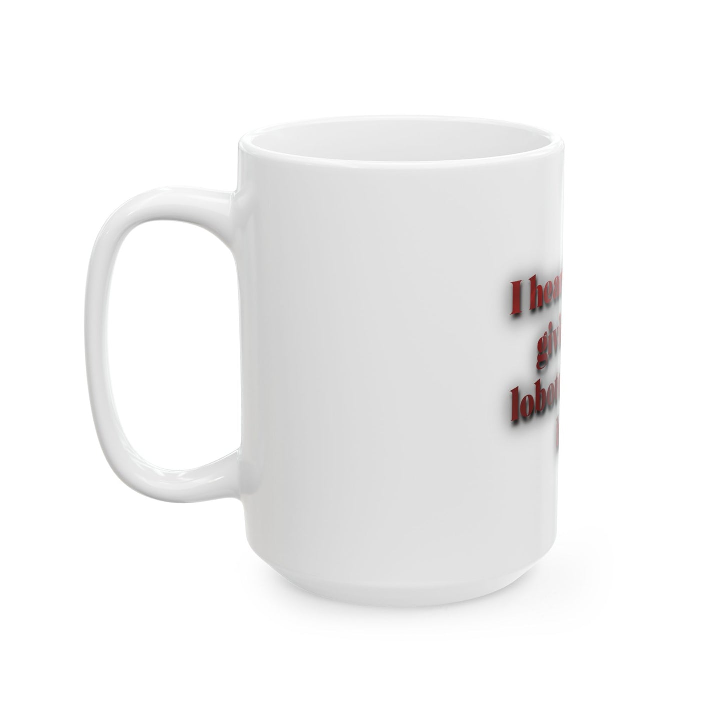 Ceramic Mug — "I heard they're giving free lobotomies out back" Funny Coffee Cup
