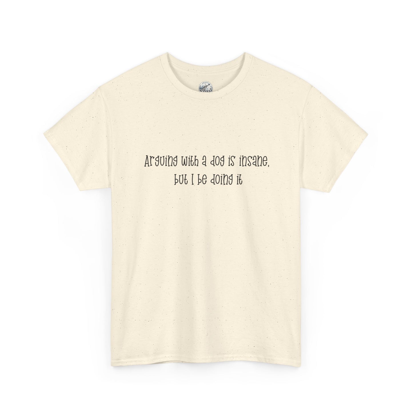 T-Shirt — “arguing with a dog is insane but I be doing it” Minimalist Graphic Tee