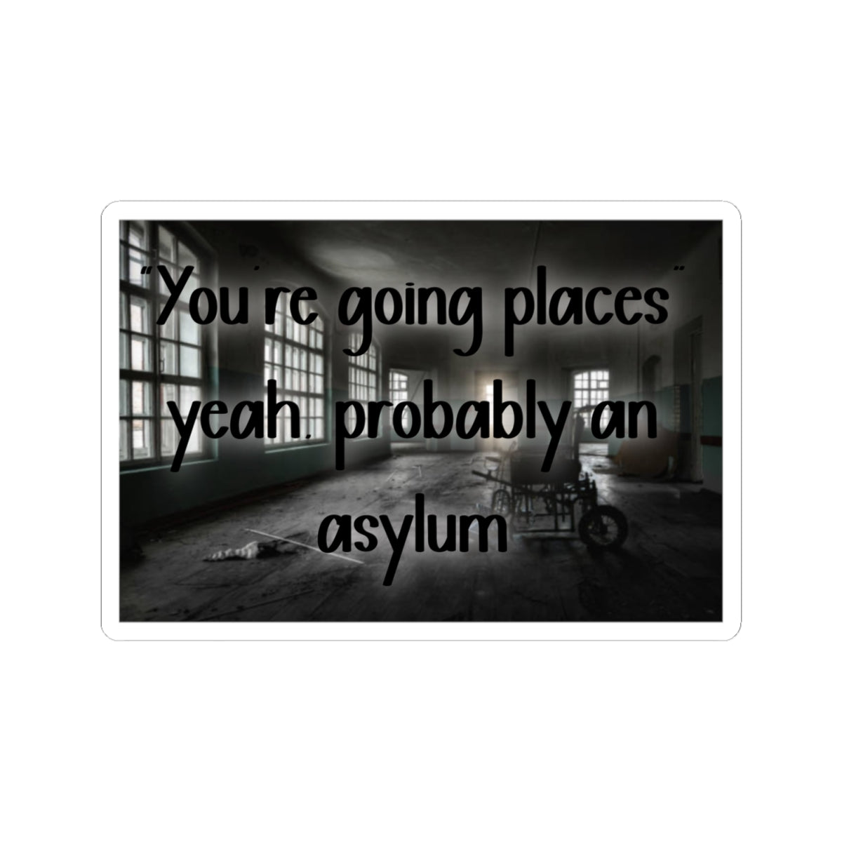 Kiss-Cut Sticker — "You’re Going Places, Yeah, Probably An Asylum" (Creepy Abandoned Hospital Design)
