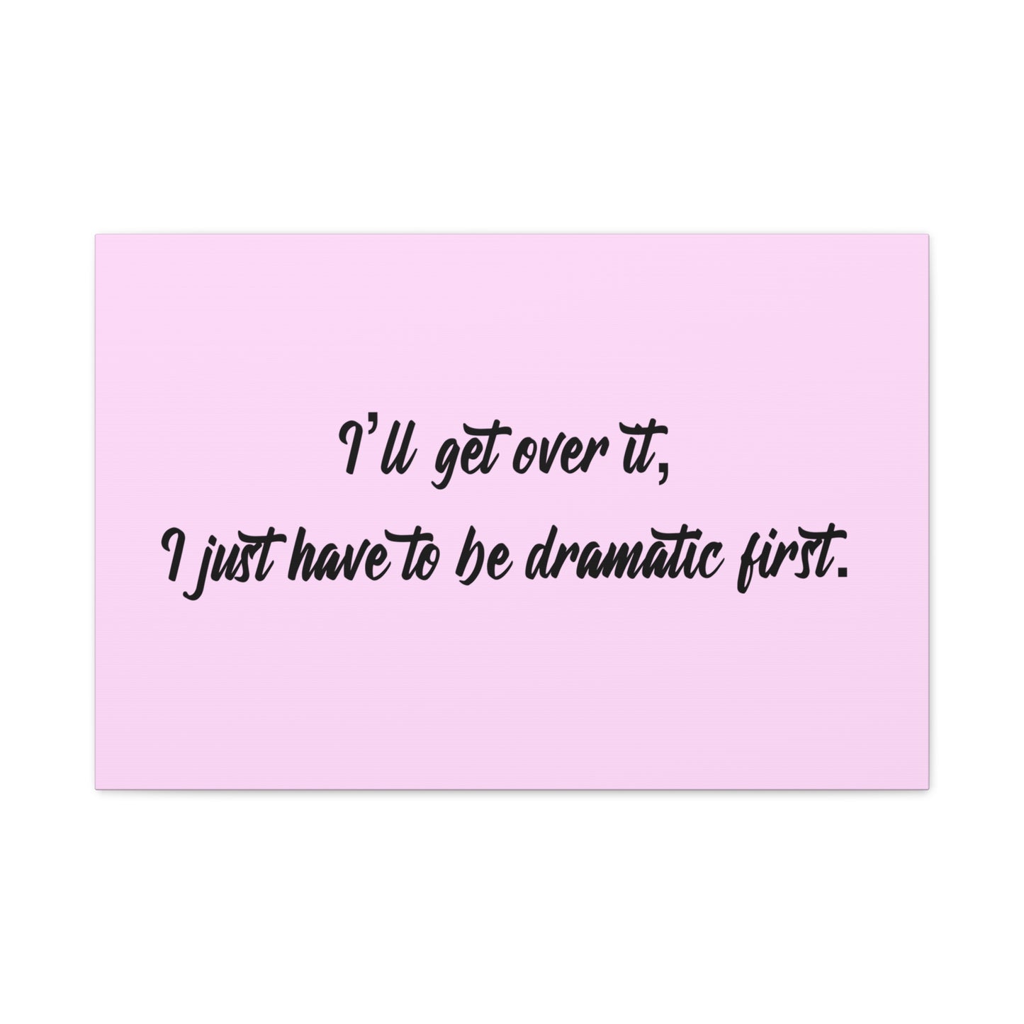Canvas Wall Art - "I'll Get Over It, I Just Have to Be Dramatic First" Pink Quote