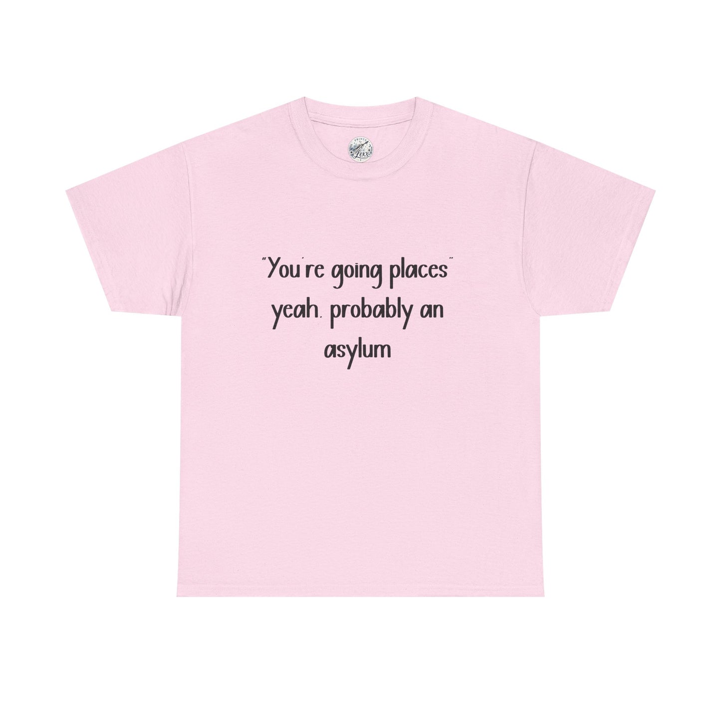 Funny Quote T-Shirt — "You're going places, yeah probably an asylum"