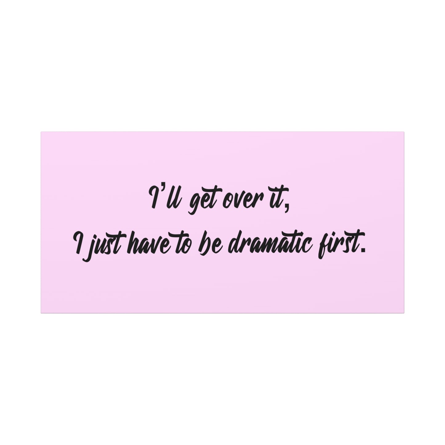 Canvas Wall Art - "I'll Get Over It, I Just Have to Be Dramatic First" Pink Quote