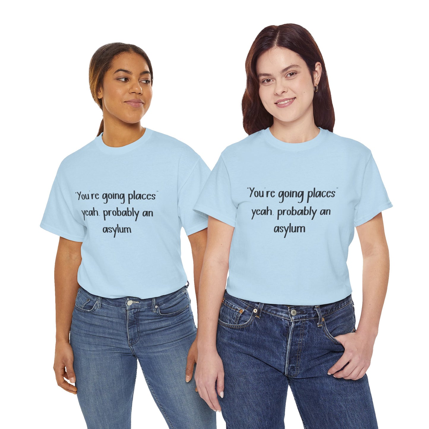 Funny Quote T-Shirt — "You're going places, yeah probably an asylum"