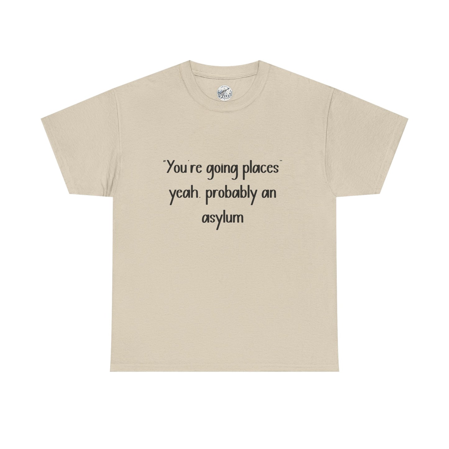 Funny Quote T-Shirt — "You're going places, yeah probably an asylum"