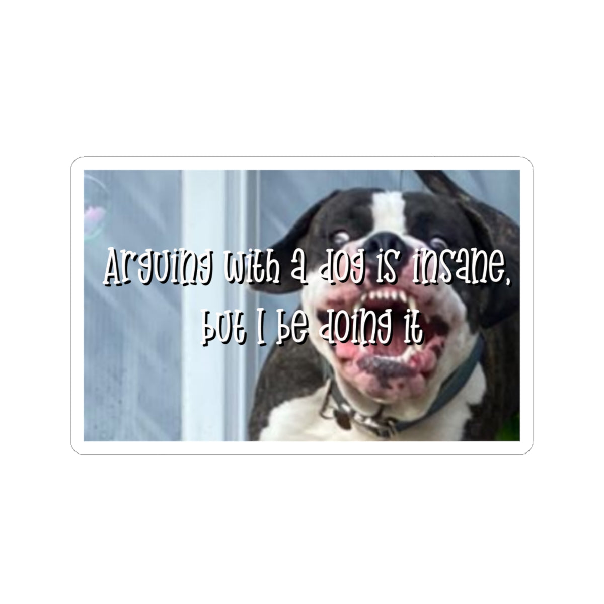 Kiss-Cut Sticker — "Arguing with a Dog Is Insane, But I Be Doing It" Funny Dog Sticker