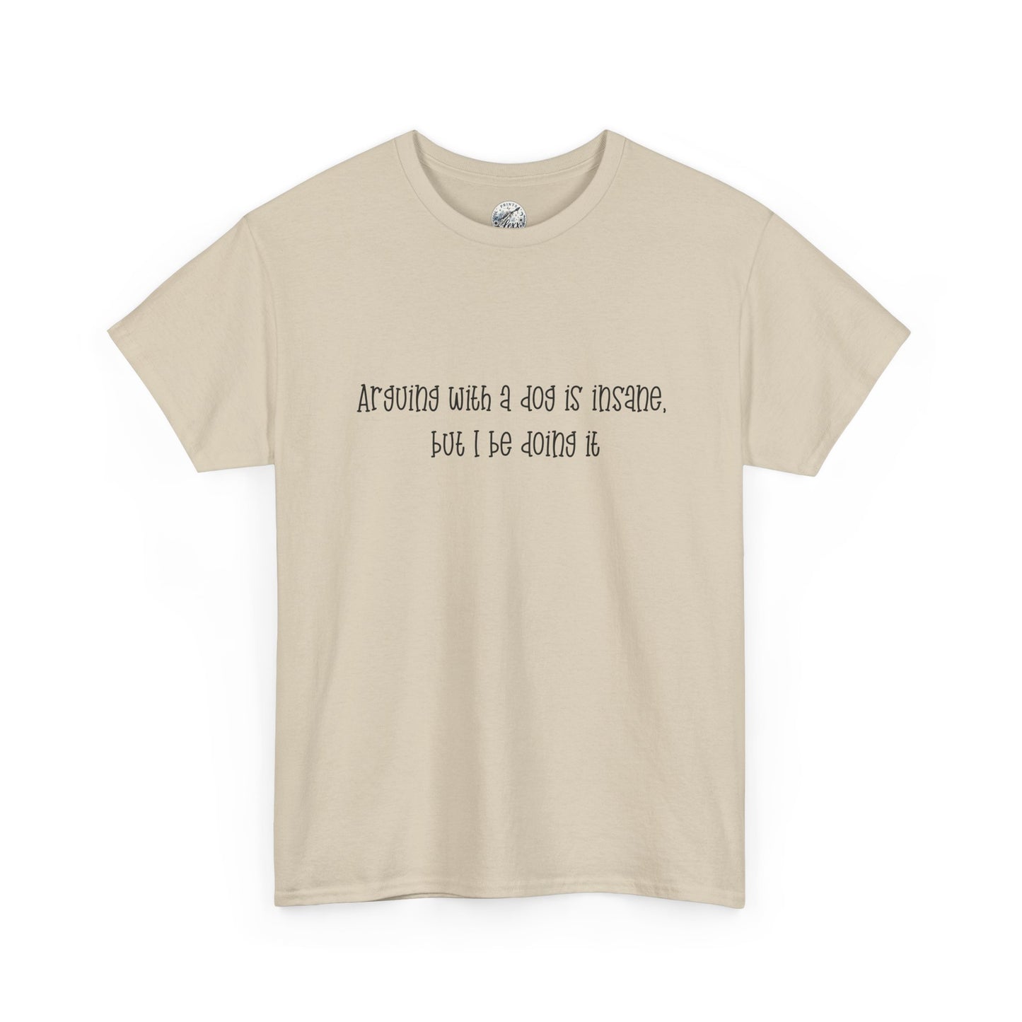 T-Shirt — “arguing with a dog is insane but I be doing it” Minimalist Graphic Tee
