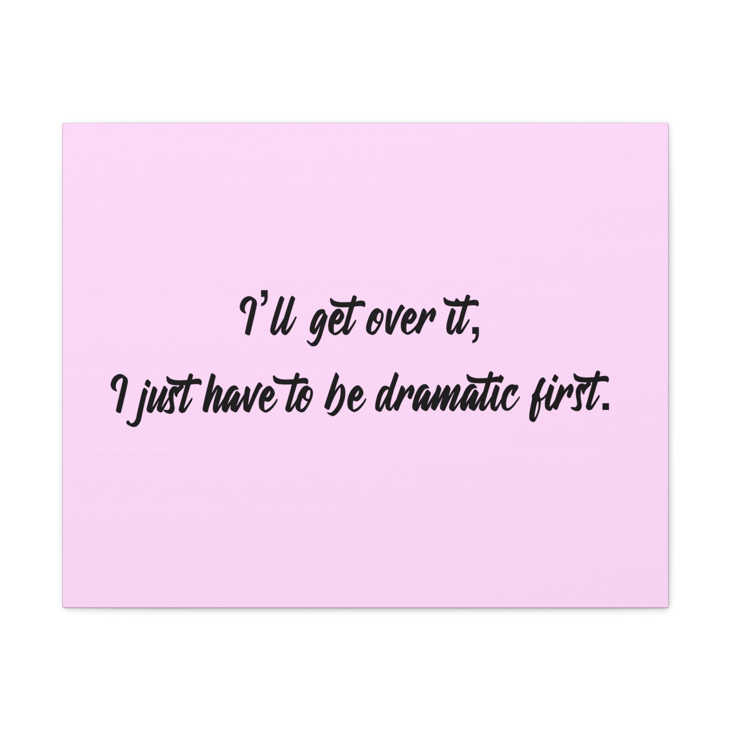 Canvas Wall Art - "I'll Get Over It, I Just Have to Be Dramatic First" Pink Quote