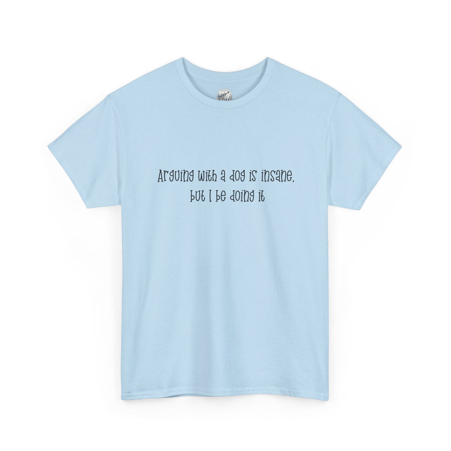 T-Shirt — “arguing with a dog is insane but I be doing it” Minimalist Graphic Tee
