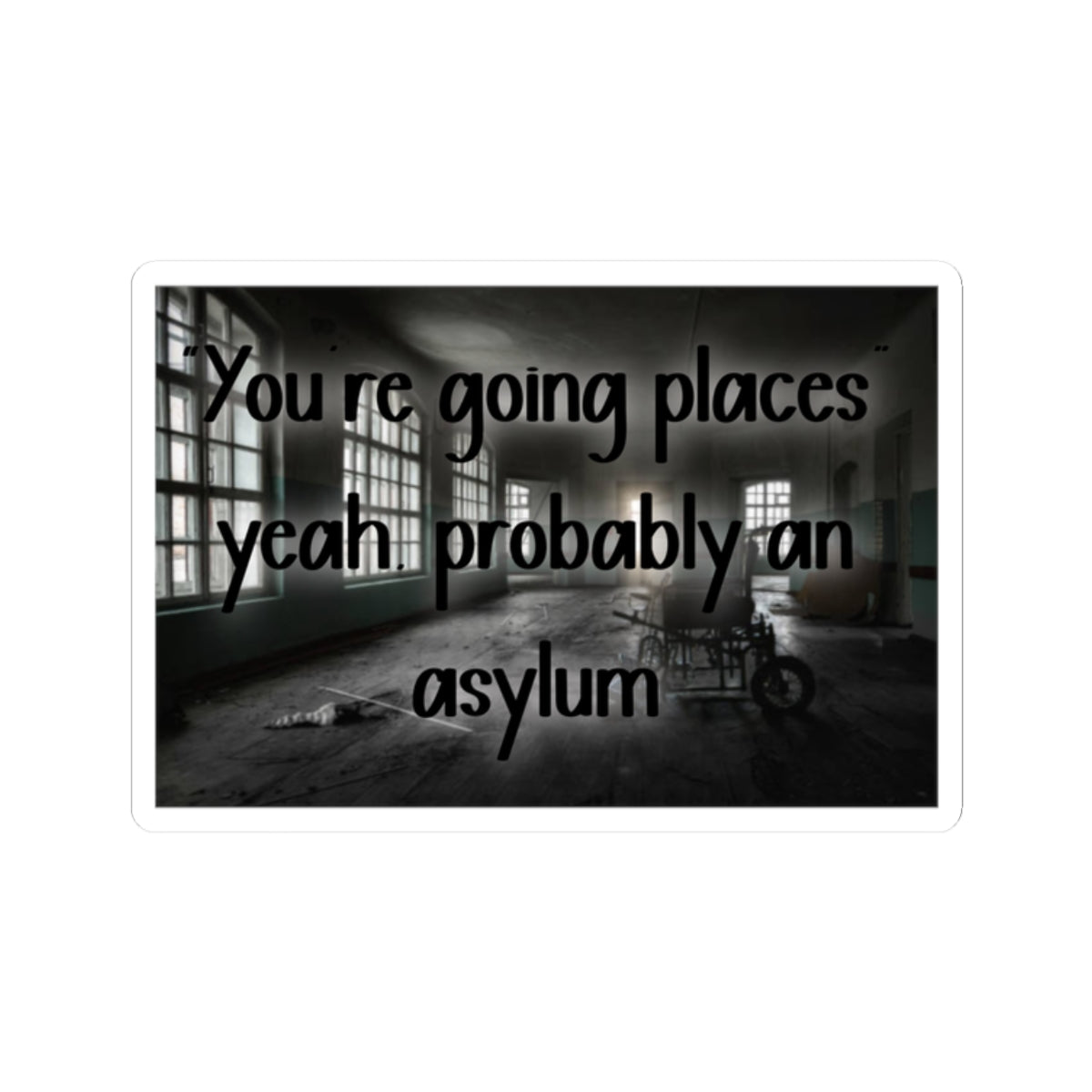 Kiss-Cut Sticker — "You’re Going Places, Yeah, Probably An Asylum" (Creepy Abandoned Hospital Design)