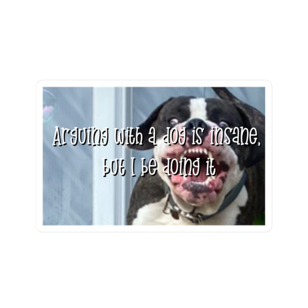 Kiss-Cut Sticker — "Arguing with a Dog Is Insane, But I Be Doing It" Funny Dog Sticker