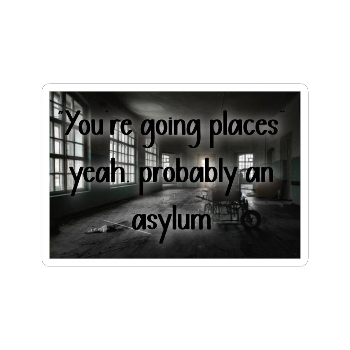 Kiss-Cut Sticker — "You’re Going Places, Yeah, Probably An Asylum" (Creepy Abandoned Hospital Design)