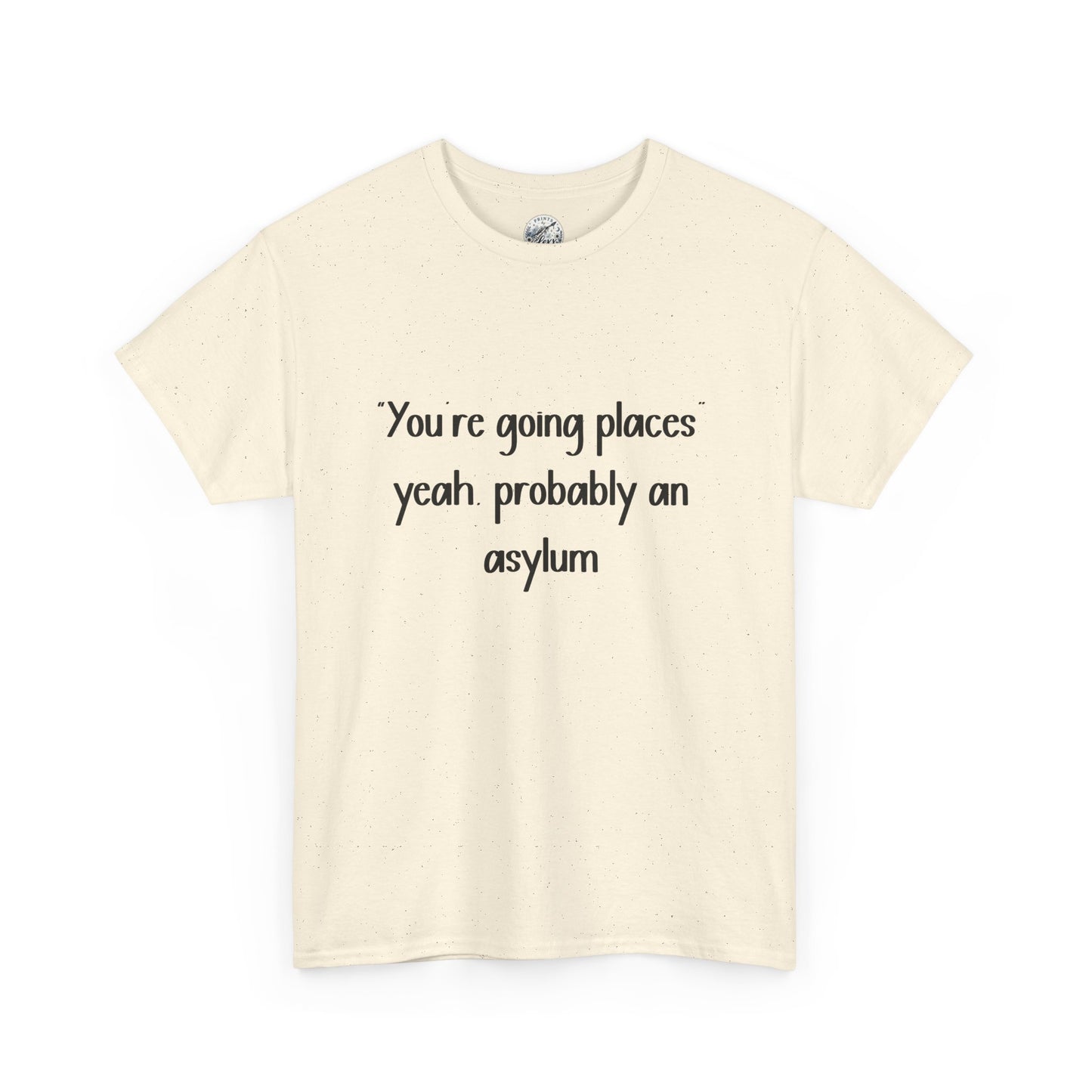 Funny Quote T-Shirt — "You're going places, yeah probably an asylum"