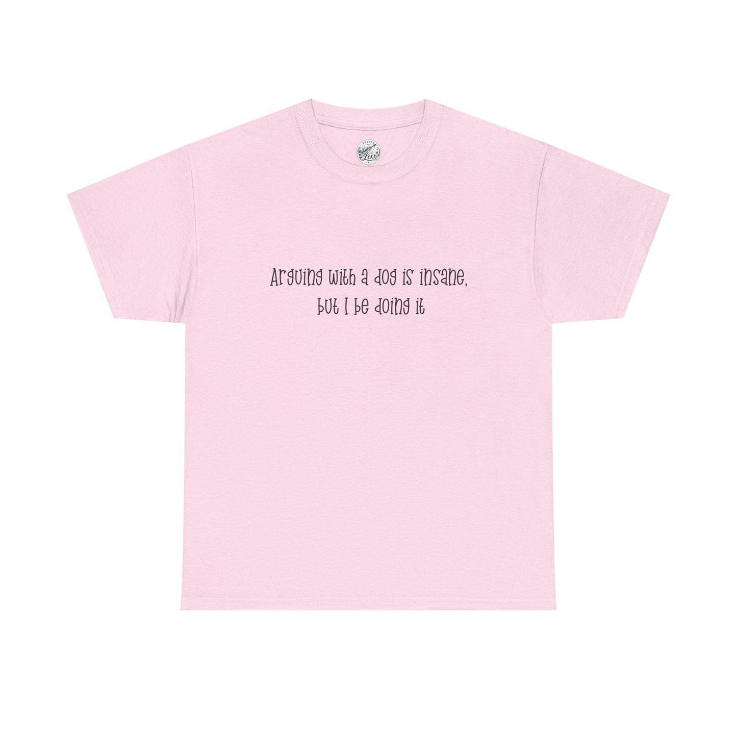 T-Shirt — “arguing with a dog is insane but I be doing it” Minimalist Graphic Tee