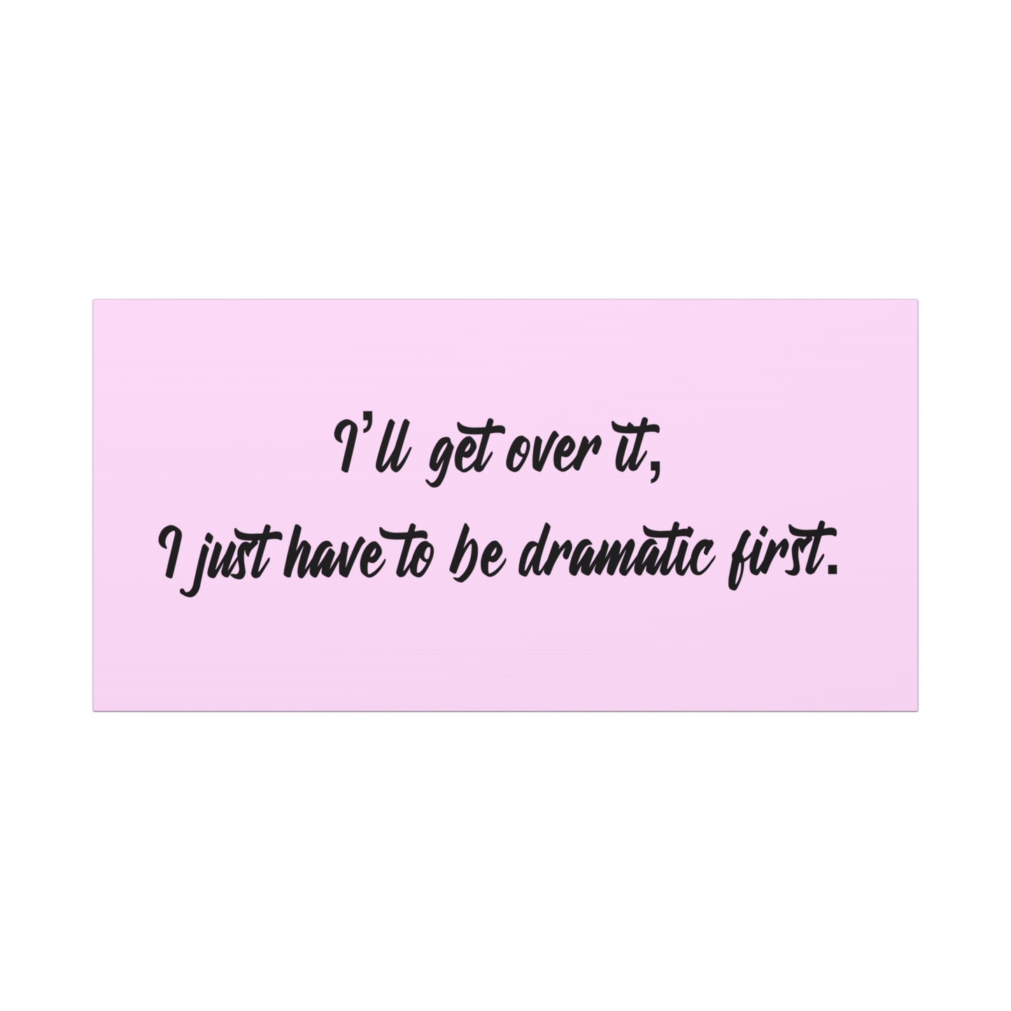 Canvas Wall Art - "I'll Get Over It, I Just Have to Be Dramatic First" Pink Quote