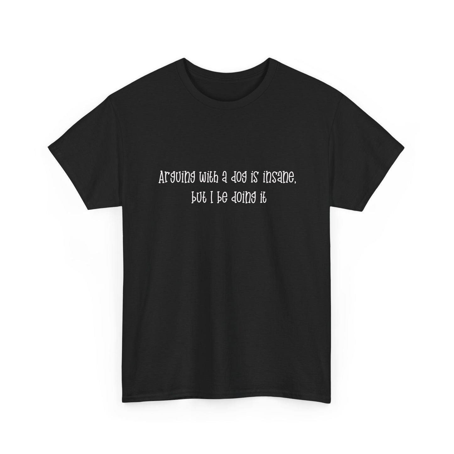 T-Shirt — “arguing with a dog is insane but I be doing it” Minimalist Graphic Tee