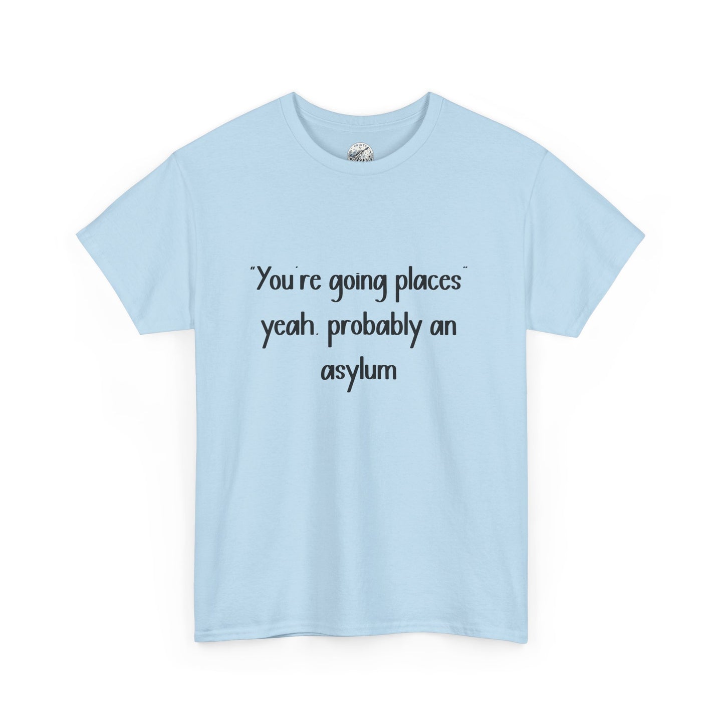 Funny Quote T-Shirt — "You're going places, yeah probably an asylum"